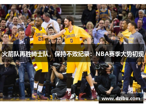 火箭队再胜骑士队，保持不败纪录：NBA赛季大势初现